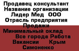 Продавец-консультант › Название организации ­ Лидер-Мед, ООО › Отрасль предприятия ­ Продажи › Минимальный оклад ­ 20 000 - Все города Работа » Вакансии   . Крым,Симоненко